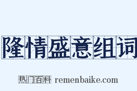 隆情盛意组词是什么意思的图片